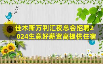 佳木斯万利汇夜总会招聘2024生意好薪资高提供住宿